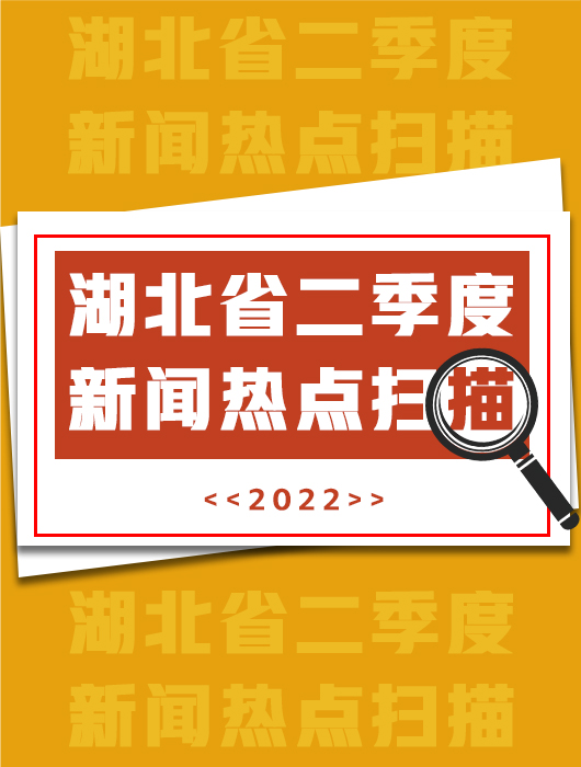 “荆彩”2022丨湖北省二季度新闻热点扫描